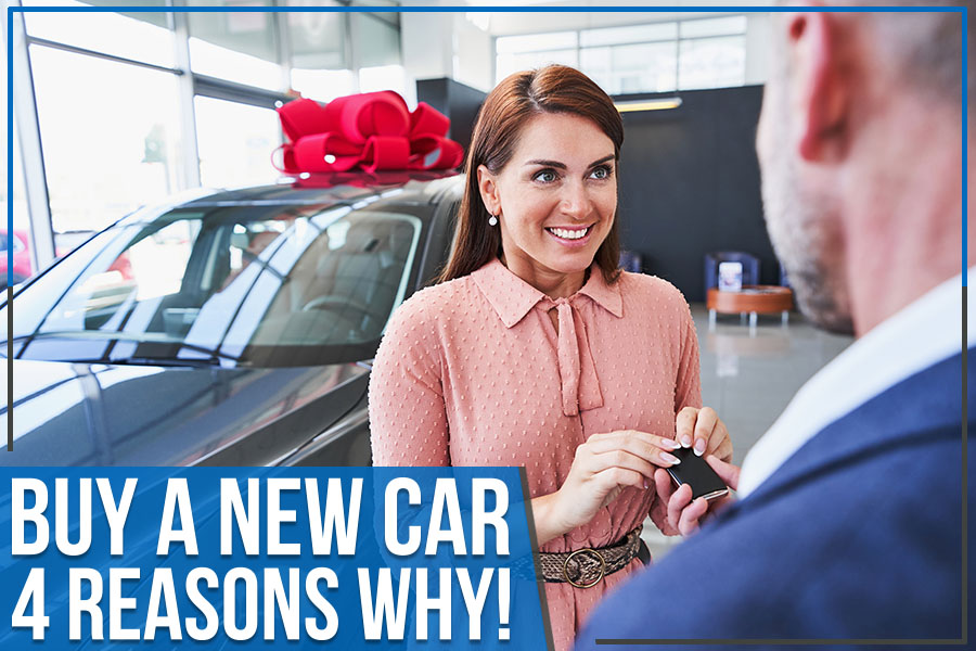 Buy A New Car: 4 Reasons Why!