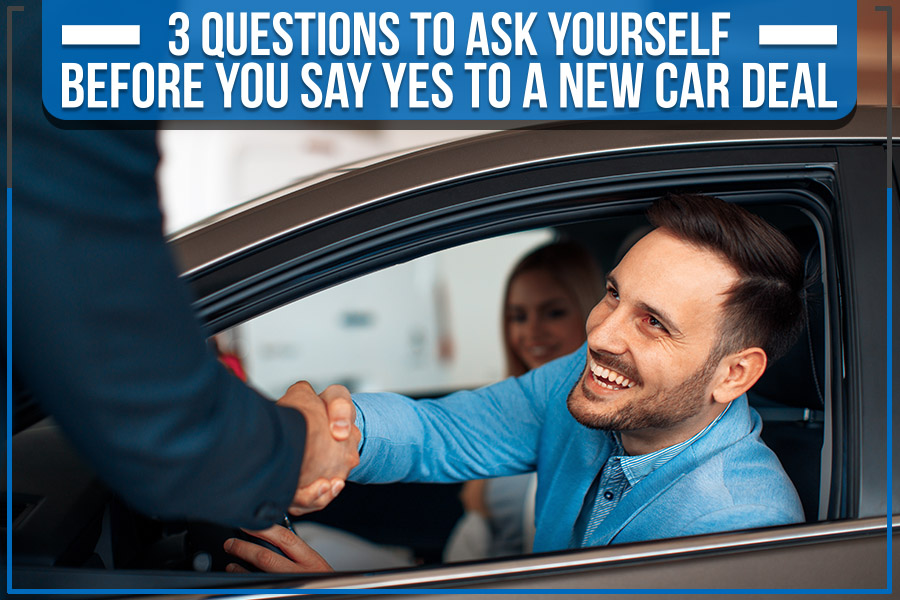 3 Questions to Ask Yourself Before You Say Yes to a New Car Deal