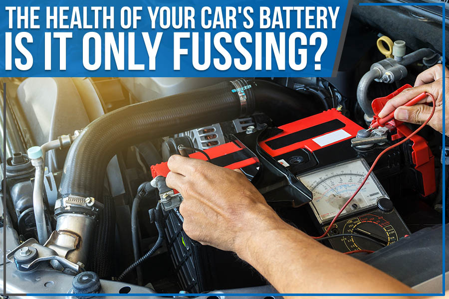 The Health of Your Car's Battery - Is it Only Fussing?