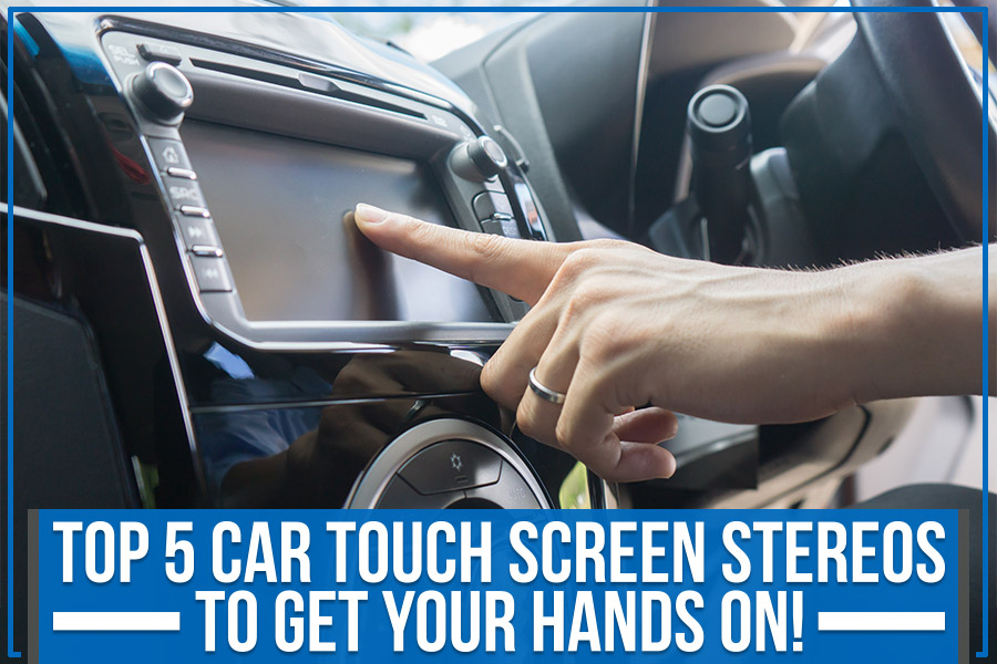 Top 5 Car Touch Screen Stereos to Get Your Hands On!