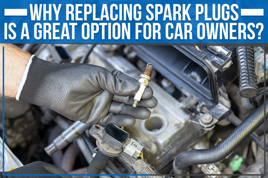 Why Replacing Spark Plugs is a Great Option for Car Owners?