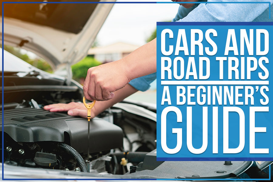 Cars and Road Trips – A Beginner’s Guide