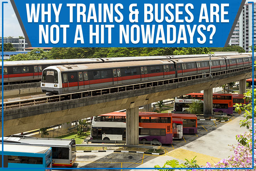 Why Trains & Buses Are Not A Hit Nowadays?