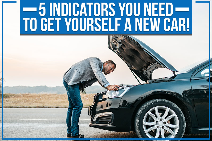 5 Indicators You Need To Get Yourself A New Car!