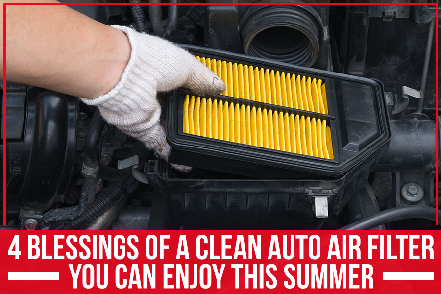 4 Blessings of a Clean Auto Air Filter You Can Enjoy This Summer