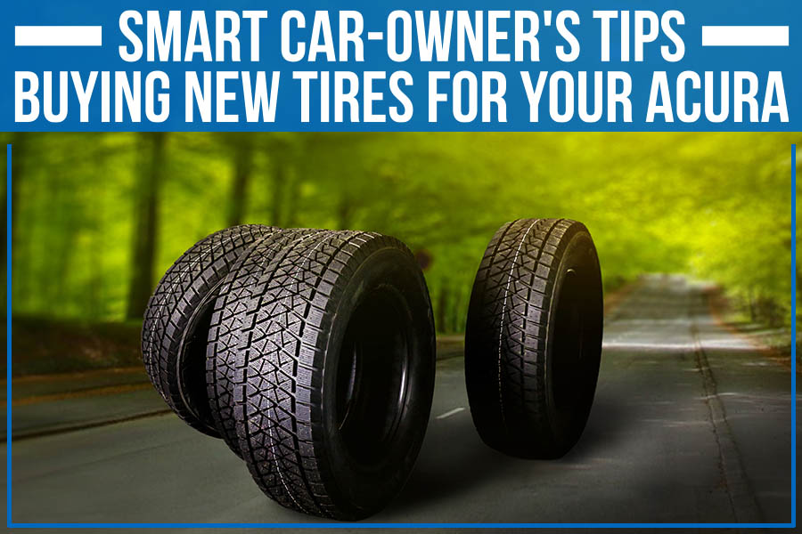 Smart Car-Owner's Tips - Buying New Tires For Your Acura