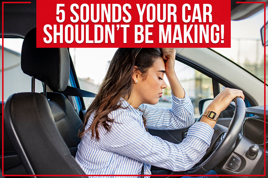 5 Sounds Your Car Shouldn’t Be Making!